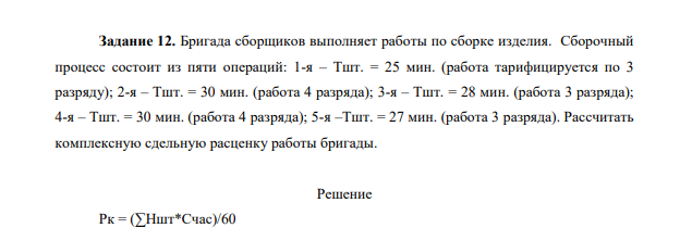 Бригада сборщиков выполняет работы по сборке изделия. Сборочный процесс состоит из пяти операций: 1-я – Тшт. = 25 мин. (работа тарифицируется по 3 разряду); 2-я – Тшт. = 30 мин. (работа 4 разряда); 3-я – Тшт. = 28 мин. (работа 3 разряда); 4-я – Тшт. = 30 мин. (работа 4 разряда); 5-я –Тшт. = 27 мин. (работа 3 разряда). Рассчитать комплексную сдельную расценку работы бригады
