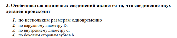 Особенностью шлицевых соединений является то, что соединение двух деталей происходит 1. по нескольким размерам одновременно 2. по наружному диаметру D; 3. по внутреннему диаметру d; 4. по боковым сторонам зубьев b.