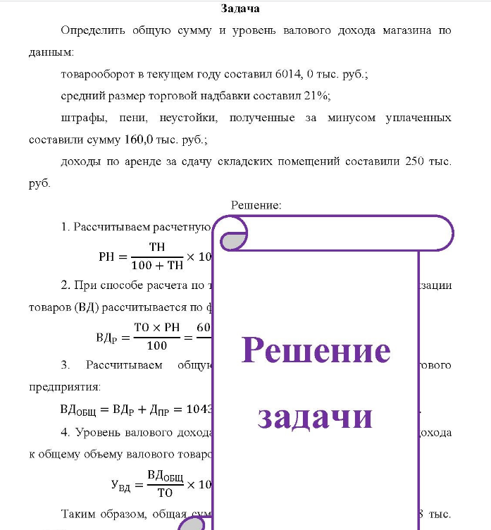 Определить общую сумму и уровень валового дохода магазина по данным: товарооборот в текущем году составил 6014, 0 тыс, руб.; средний размер торговой надбавки составил 21%; штрафы, пени, неустойки, полученные за минусом уплаченных составили сумму 160,0 тыс. руб.; доходы по аренде за сдачу складских помещений составили 250 тыс. руб.