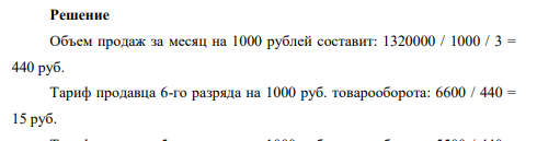 Рассчитайте индивидуальную и коллективную сдельные расценку за 1000 руб. товарооборота продавцов продовольственного магазина. В магазине работает продавец 6-го разряда (месячный оклад 6600 руб.)