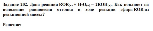 Задание 202. Дана реакция ROR(ж) + H2O(ж) = 2ROН(ж). Как повлияет на положение равновесия отгонка в ходе реакции эфира ROR из реакционной массы?