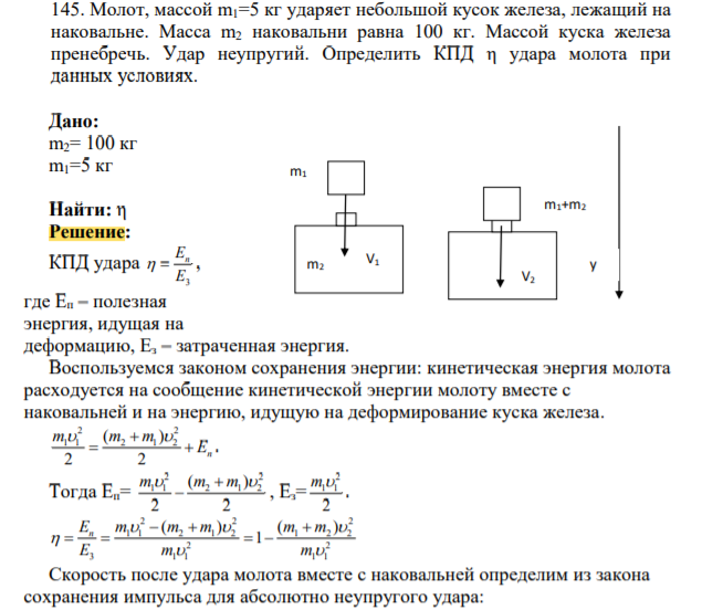 Молот, массой m1=5 кг ударяет небольшой кусок железа, лежащий на наковальне. Масса m2 наковальни равна 100 кг. Массой куска железа пренебречь. Удар неупругий. Определить КПД η удара молота при данных условиях.