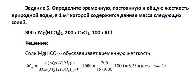 Определите временную, постоянную и общую жесткость природной воды, в 1 м3 которой содержится данная масса следующих солей. 300 г Mg(HCO3)2, 200 г CaCl2, 100 г KCl