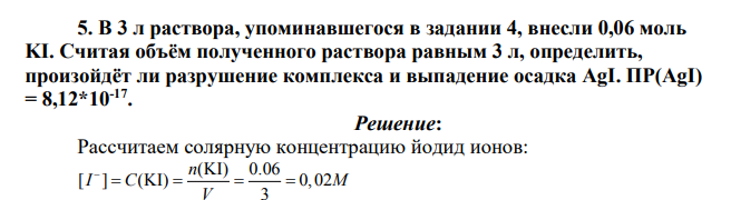 В 3 л раствора, упоминавшегося в задании 4, внесли 0,06 моль KI. Считая объём полученного раствора равным 3 л, определить, произойдёт ли разрушение комплекса и выпадение осадка AgI. ПР(AgI) = 8,12*10-17