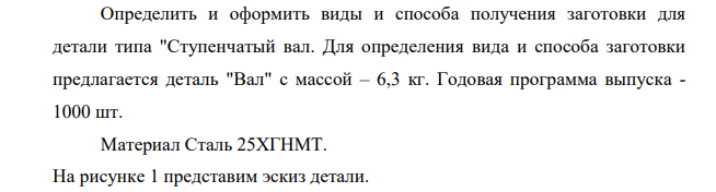 Определить и оформить виды и способа получения заготовки для детали типа "Ступенчатый вал. Для определения вида и способа заготовки предлагается деталь "Вал" с массой – 6,3 кг. Годовая программа выпуска - 1000 шт.