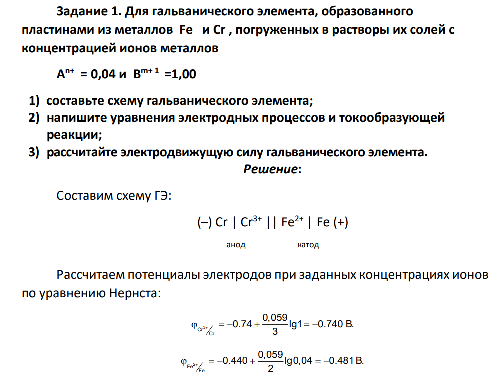 Для гальванического элемента, образованного пластинами из металлов Fe и Cr , погруженных в растворы их солей с концентрацией ионов металлов A n+ = 0,04 и B m+ 1 =1,00 1) составьте схему гальванического элемента; 2) напишите уравнения электродных процессов и токообразующей реакции; 3) рассчитайте электродвижущую силу гальванического элемента.