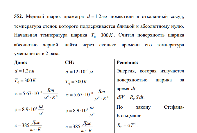 Медный шарик диаметра d 1.2см поместили в откачанный сосуд, температура стенок которого поддерживается близкой к абсолютному нулю. Начальная температура шарика 0 Т K 300 . Считая поверхность шарика абсолютно черной, найти через сколько времени его температура уменьшится в 2 раза