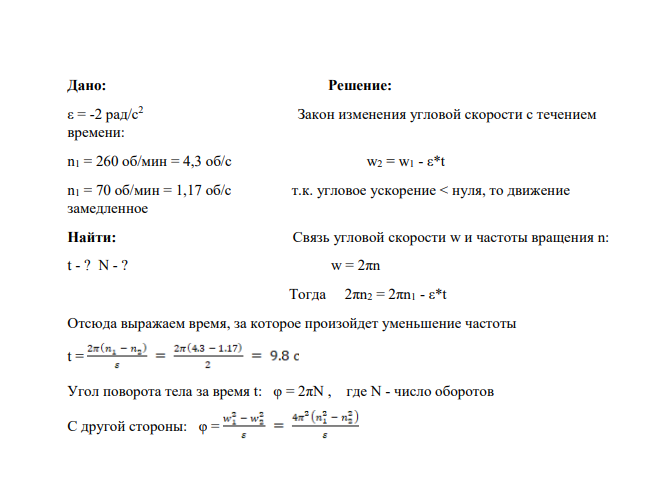 Дано:ε = -2 рад/с2 Закон изменения угловой скорости с течением времени: n1 = 260 об/мин = 4,3 об/с w2 = w1 - ε*t n1 = 70 об/мин = 1,17 об/с т.к. угловое ускорение < нуля, то движение замедленн