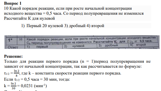 Вопрос 1 10 Какой порядок реакции, если при росте начальной концентрации исходного вещества = 0,5 часа. Со период полупревращения не изменился Рассчитайте К для нулевой 1) Первый 20 нулевой 3) дробный 4) второй