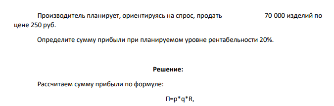 Производитель планирует, ориентируясь на спрос, продать 70 000 изделий по цене 250 руб. Определите сумму прибыли при планируемом уровне рентабельности 20