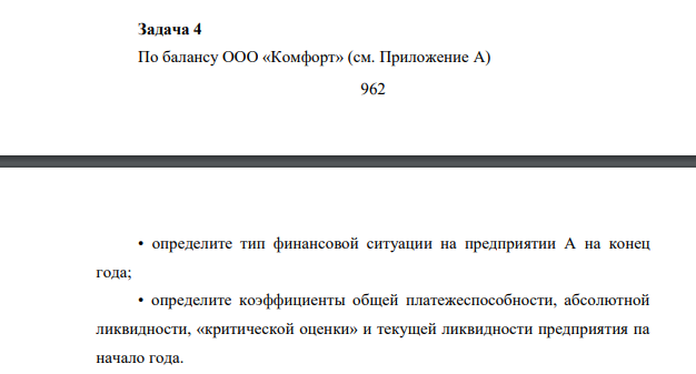 По балансу ООО «Комфорт» (см. Приложение А) 963 • определите тип финансовой ситуации на предприятии А на конец года; • определите коэффициенты общей платежеспособности, абсолютной ликвидности, «критической оценки» и текущей ликвидности предприятия па начало года.