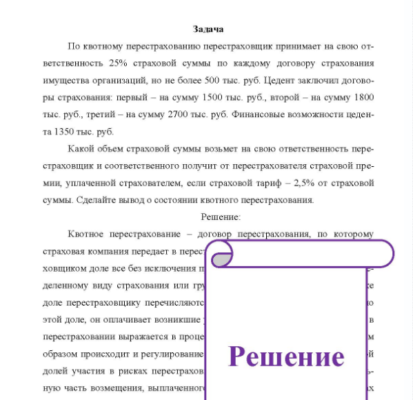 Задача По квотному перестрахованию перестраховщик принимает на свою от- ветственность 25% страховой суммы по каждому договору страхования имущества организаций, но не более 500 тыс. руб. Цедент заключил договоры страхования: первый - на сумму 1500 тыс. руб. , второй - на сумму 1800 тыс. руб. , третий - на сумму 2700 тыс. руб