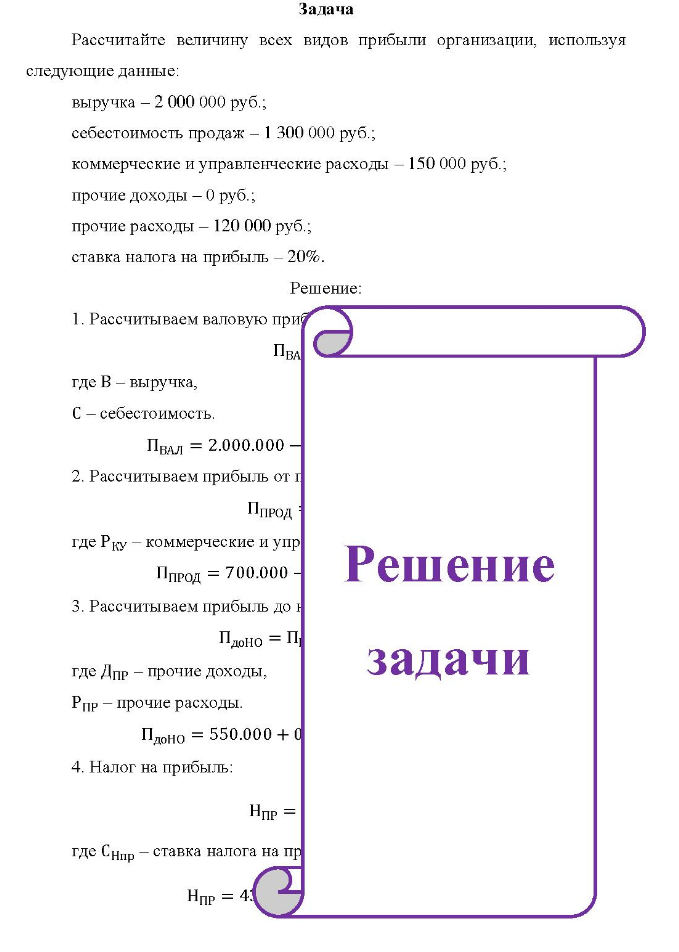 Задача Рассчитайте величину всех видов прибыли организации, используя следующие данные: выручка - 2 000 000 руб. ; себестоимость продаж - 1 300 000 руб.; коммерческие и управленческие расходы - 150 000 руб.; прочие доходы - 0 руб.; прочие расходы - 120 000 руб. ; ставка налога на прибыль - 20%.