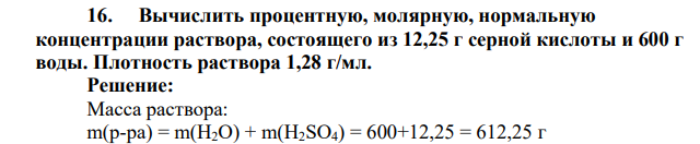 Вычислить процентную, молярную, нормальную концентрации раствора, состоящего из 12,25 г серной кислоты и 600 г воды. Плотность раствора 1,28 г/мл