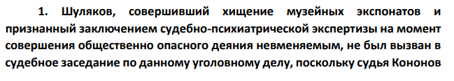 Шуляков, совершивший хищение музейных экспонатов и признанный заключением судебно-психиатрической экспертизы на момент совершения общественно опасного деяния невменяемым, не был вызван в судебное заседание по данному уголовному делу, поскольку судья Кононов счел его неспособным осознавать происходящее и давать показания.