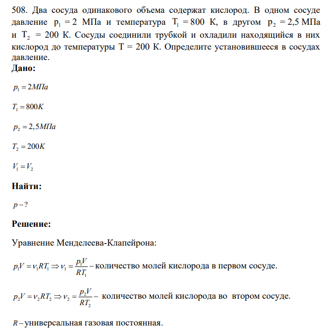 Два сосуда одинакового объема содержат кислород. В одном сосуде давление 1 p = 2 МПа и температура T1 = 800 К, в другом p2 = 2,5 МПа и T2 = 200 К. Сосуды соединили трубкой и охладили находящийся в них кислород до температуры Т = 200 К