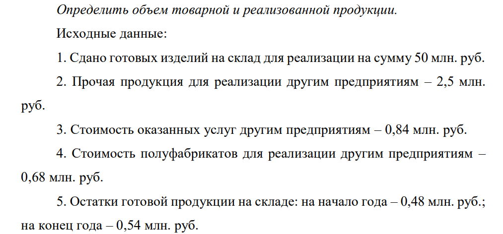 Определить объем товарной и реализованной продукции. Исходные данные: 1. Сдано готовых изделий на склад для реализации на сумму 50 млн. руб. 2. Прочая продукция для реализации другим предприятиям – 2,5 млн. руб.