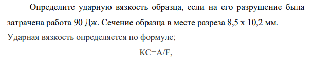 Определите ударную вязкость образца, если на его разрушение была затрачена работа 90 Дж. Сечение образца в месте разреза 8,5 х 10,2 мм.