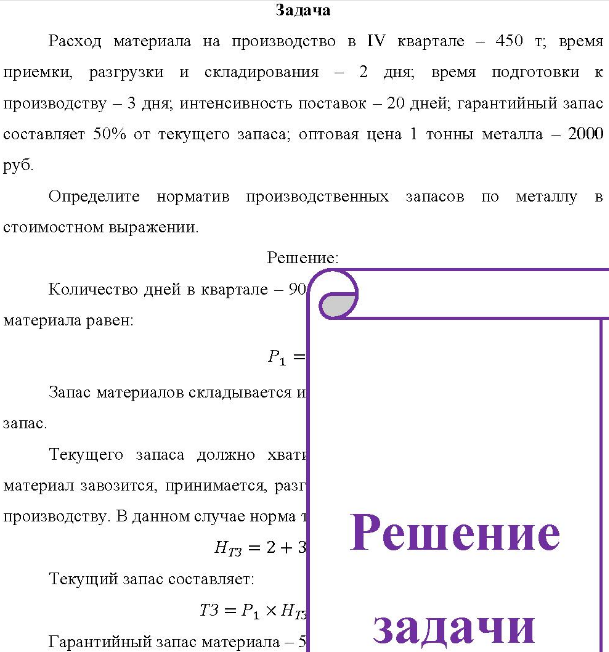 Расход материала на производство в IV квартале - 450 т; время приемки, разгрузки и складирования 2 дня; время подготовки к производству - 3 дня, интенсивность поставок - 20 дней, гарантийный запас составляет 50% от текущего запаса; оптовая цена 1 тонны металла - 2000 руб. Определите норматив производственных запасов по металлу в стоимостном выражении.