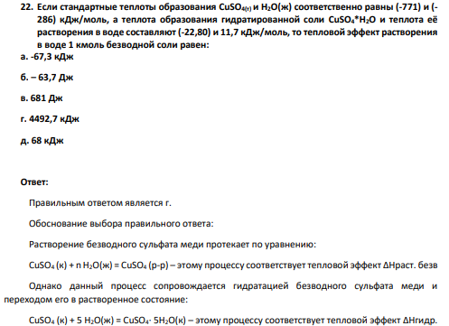 Если стандартные теплоты образования CuSO4(т) и Н2О(ж) соответственно равны (-771) и (- 286) кДж/моль, а теплота образования гидратированной соли CuSO4*Н2О и теплота её растворения в воде составляют (-22,80) и 11,7 кДж/моль, то тепловой эффект растворения в воде 1 кмоль безводной соли равен: а. -67,3 кДж б. – 63,7 Дж в. 681 Дж г. 4492,7 кДж д. 68 кДж