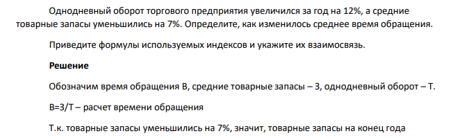Однодневный оборот торгового предприятия увеличился за год на 12%, а средние товарные запасы уменьшились на 7%. Определите, как изменилось среднее время обращения. Приведите формулы используемых индексов и укажите их взаимосвязь