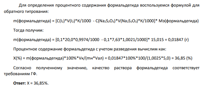 Дайте заключение о качестве раствора формальдегида по количественному определению с учетом требований ГФ (должно быть формальдегида в лекарственном средстве 36,5%-37,5%), если на определение 5,0 мл раствора приготовленного в результате растворения навески 1,0025 г в мерной колбе вместимостью 100 мл до метки взято 20 мл 0,1 моль/л раствора йода с К=0,9974 и на титрование израсходовалось 7,63 мл 0,1 моль/л раствора натрия тиосульфата с К=1,0021.
