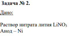 Дано: Раствор нитрата лития LiNO3 Анод – Ni