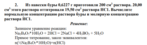 Из навески буры 0,6227 г приготовили 200 см3 раствора. 20,00 см3 этого раствора оттитровали 19,50 см3 раствора НС1. Вычислите нормальную концентрацию раствора буры и молярную концентрацию раствора НС1.