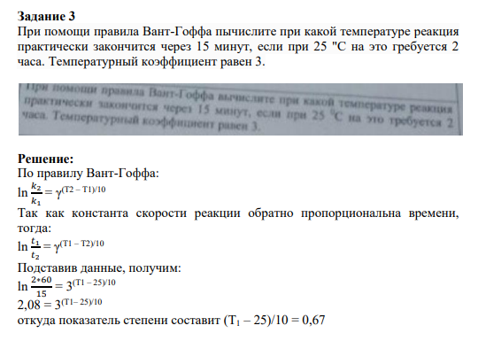 Задание 3 При помощи правила Вант-Гоффа пычислите при какой температуре реакция практически закончится через 15 минут, если при 25 "С на это гребуется 2 часа. Температурный коэффициент равен 3.