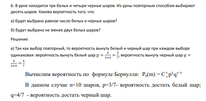 В урне находится три белых и четыре черных шаров. Из урны повторным способом выбирают десять шаров. Какова вероятность того, что: а) будет выбрано равное число белых и черных шаров? б) будет выбрано не менее двух белых шаров