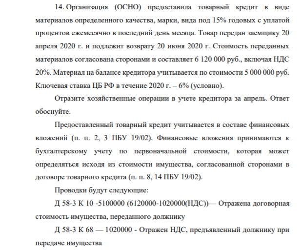 14. Организация (ОСНО) предоставила товарный кредит в виде материалов определенного качества, марки, вида под 15% годовых с уплатой процентов ежемесячно в последний день месяца. Товар передан заемщику 20 апреля 2020 г. и подлежит возврату 20 июня 2020 г.