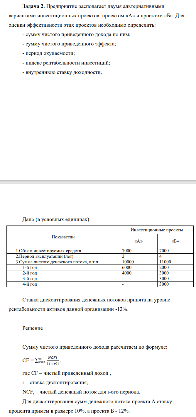 Предприятие располагает двумя альтернативными вариантами инвестиционных проектов: проектом «А» и проектом «Б». Для оценки эффективности этих проектов необходимо определить: - сумму чистого приведенного дохода по ним; - сумму чистого приведенного эффекта; - период окупаемости; - индекс рентабельности инвестиций; - внутреннюю ставку доходности.