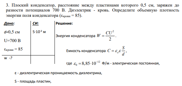 3. Плоский конденсатор, расстояние между пластинами которого 0,5 см, заряжен до разности потенциалов 700 В. Диэлектрик - кровь. Определите объемную плотность энергии поля конденсатора (εкрови = 85).