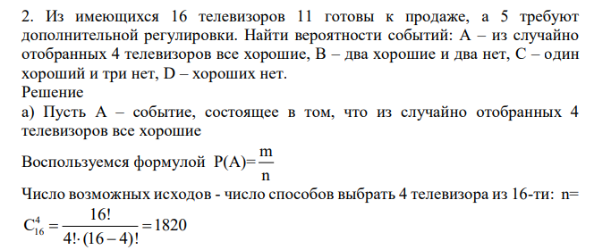 Из имеющихся 16 телевизоров 11 готовы к продаже, а 5 требуют дополнительной регулировки. Найти вероятности событий: А – из случайно отобранных 4 телевизоров все хорошие, В – два хорошие и два нет, С – один хороший и три нет, D – хороших нет.