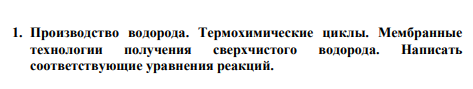 1. Производство водорода. Термохимические циклы. Мембранные технологии получения сверхчистого водорода. Написать соответствующие уравнения реакций.