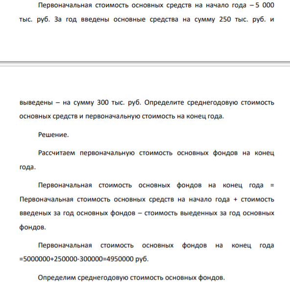 Первоначальная стоимость основных средств на начало года – 5 000 тыс. руб. За год введены основные средства на сумму 250 тыс. руб. и выведены – на сумму 300 тыс. руб