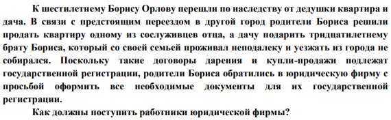 К шестилетнему Борису Орлову перешли по наследству от дедушки квартира и дача. В связи с предстоящим переездом в другой город родители Бориса решили продать квартиру одному из сослуживцев отца, а дачу подарить тридцатилетнему брату Бориса, который со своей семьей проживал неподалеку и уезжать из города не собирался.