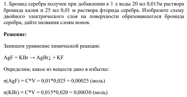 Бромид серебра получен при добавлении к 1 л воды 20 мл 0,015м раствора бромида калия и 25 мл 0,01 м раствора фторида серебра. Изобразите схему двойного электрического слоя на поверхности образовавшегося бромида серебра, дайте названия слоям ионов.