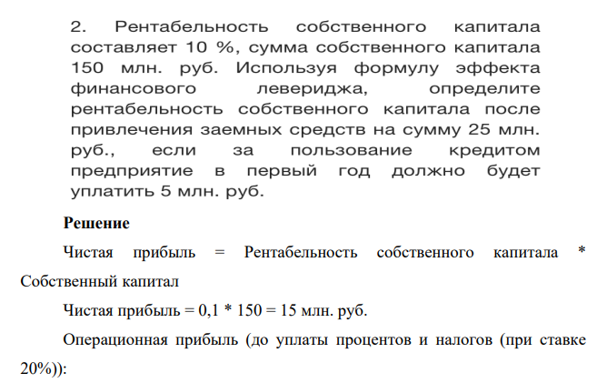 Рентабельность собственного капитала составляет 10%, сумма собственного капитала 150 млн. руб. Используя формул эффекта финансового левериджа, определите рентабельность собственного капитала после привлечение заемных средств на сумму 25 млн. руб., если за пользование кредитом предприятие в первый год должно будет уплатить 5 млн. руб.