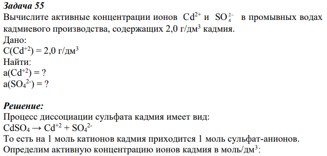 Вычислите активные концентрации ионов Cd2+ и SO 2 4 в промывных водах кадмиевого производства, содержащих 2,0 г/дм3 кадмия. Дано: С(Cd+2) = 2,0 г/дм3 Найти: a(Cd+2) = ? a(SO4 2- ) = ?