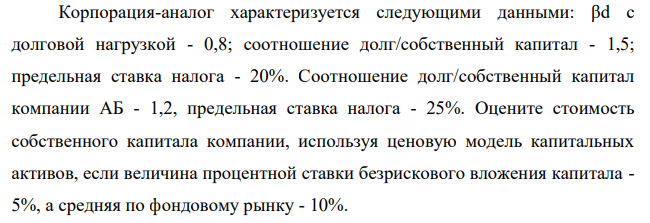 Корпорация-аналог характеризуется следующими данными: βd с долговой нагрузкой - 0,8; соотношение долг/собственный капитал - 1,5; предельная ставка налога - 20%. Соотношение долг/собственный капитал компании АБ - 1,2, предельная ставка налога - 25%.