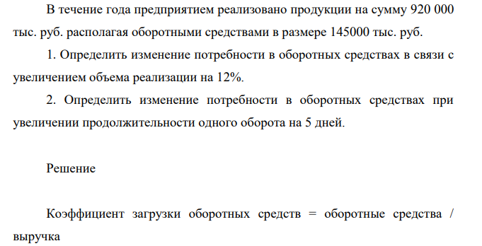 В течение года предприятием реализовано продукции на сумму 920 000 тыс. руб. располагая оборотными средствами в размере 145000 тыс. руб. 1. Определить изменение потребности в оборотных средствах в связи с увеличением объема реализации на 12%