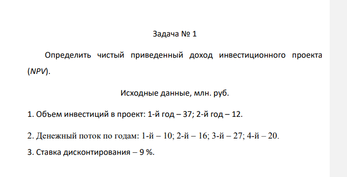 Определить чистый приведенный доход инвестиционного проекта (NPV). Исходные данные, млн. руб. 1. Объем инвестиций в проект: 1-й год – 37; 2-й год – 12. 2. Денежный поток по годам: 1-й  10; 2-й  16; 3-й  27; 4-й – 20. 3. Ставка дисконтирования  9 %.