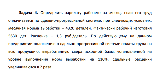 Определить зарплату рабочего за месяц, если его труд оплачивается по сдельно-прогрессивной системе, при следующих условиях: месячная норма выработки – 4320 деталей. Фактически рабочий изготовил 5630 дет.