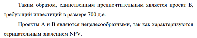 Cформировать оптимальный инвестиционный портфель предприятия, если имеется три независимых проекта А, Б, В (таблица 1). Предприятие планирует направить на инвестирование в плановом году 1300 д.е. Предполагаемая «цена» капитала 23% (r = 23%). Рассматриваемые проекты поддаются дроблению