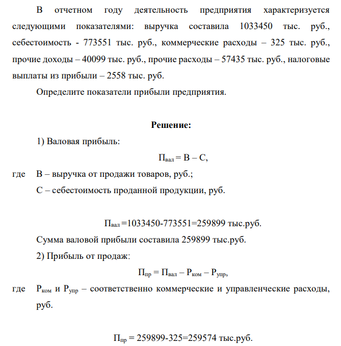 В отчетном году деятельность предприятия характеризуется следующими показателями: выручка составила 1033450 тыс. руб., себестоимость - 773551 тыс. руб., коммерческие расходы – 325 тыс. руб., прочие доходы – 40099 тыс. руб., прочие расходы – 57435 тыс. руб., налоговые выплаты из прибыли – 2558 тыс. руб. Определите показатели прибыли предприятия.