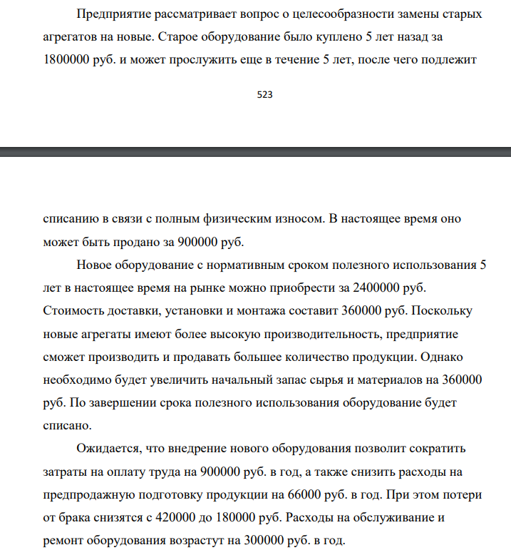 Предприятие рассматривает вопрос о целесообразности замены старых агрегатов на новые. Старое оборудование было куплено 5 лет назад за 1800000 руб. и может прослужить еще в течение 5 лет, после чего подлежит 524 списанию в связи с полным физическим износом