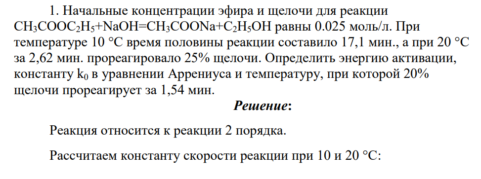 Начальные концентрации эфира и щелочи для реакции CH3COOC2H5+NaOH=CH3COONa+C2H5OH равны 0.025 моль/л. При температуре 10 °C время половины реакции составило 17,1 мин., а при 20 °C за 2,62 мин. прореагировало 25% щелочи.