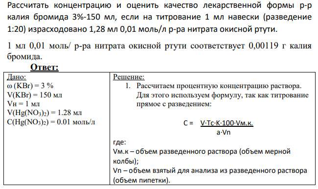 Рассчитать концентрацию и оценить качество лекарственной формы р-р калия бромида 3%-150 мл, если на титрование 1 мл навески (разведение 1:20) израсходовано 1,28 мл 0,01 моль/л р-ра нитрата окисной ртути. 1 мл 0,01 моль/ р-ра нитрата окисной ртути соответствует 0,00119 г калия бромида.