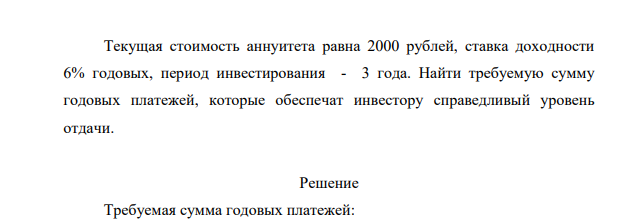 Текущая стоимость аннуитета равна 2000 рублей, ставка доходности 6% годовых, период инвестирования - 3 года. Найти требуемую сумму годовых платежей, которые обеспечат инвестору справедливый уровень отдачи